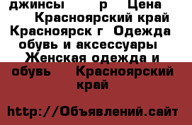 джинсы  42-44р. › Цена ­ 500 - Красноярский край, Красноярск г. Одежда, обувь и аксессуары » Женская одежда и обувь   . Красноярский край